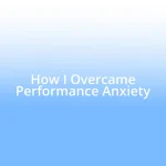 How I Overcame Performance Anxiety