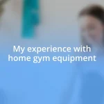 My experience with home gym equipment
