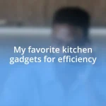 My favorite kitchen gadgets for efficiency