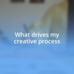What drives my creative process