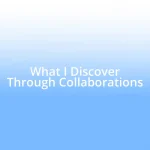 What I Discover Through Collaborations