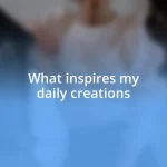 What inspires my daily creations