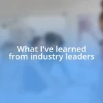 What I’ve learned from industry leaders