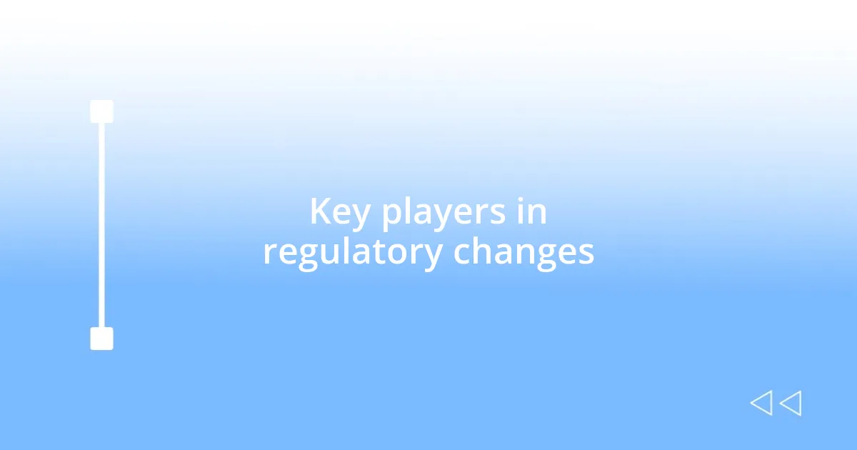 Key players in regulatory changes