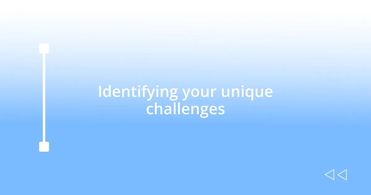 Identifying your unique challenges